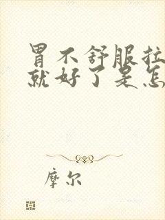 胃不舒服拉完屎就好了是怎么回事