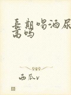 长期喝酒尿酸会高吗