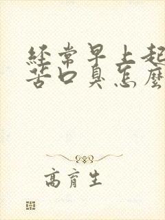 经常早上起来口苦口臭怎么回事