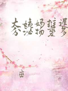 大姨妈推迟9天分泌物变多