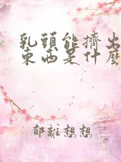 乳头能挤出白色东西是什么原因