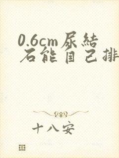 0.6cm尿结石能自己排出吗