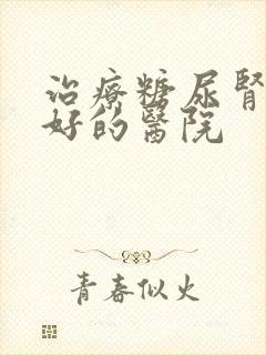 治疗糖尿肾病最好的医院