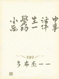 小学生活中最难忘的一件事450