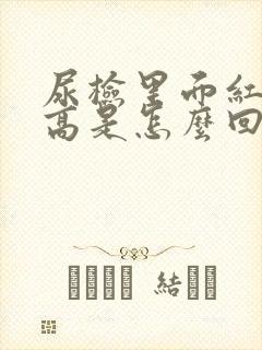 尿检里面红细胞高是怎么回事