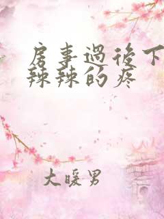 房事过后下面火辣辣的疼