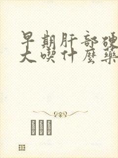 早期肝部硬化脾大吃什么药能治