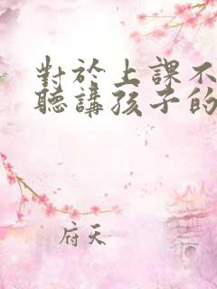 对于上课不认真听讲孩子的办法