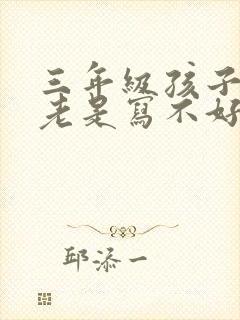 三年级孩子写字老是写不好怎么办