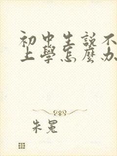 初中生说不想去上学怎么办