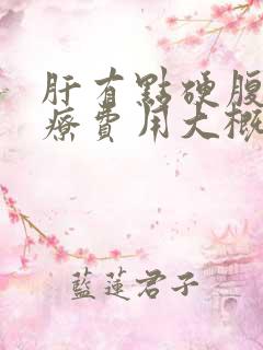 肝有点硬腹水治疗费用大概多少