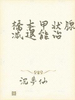 桥本甲状腺机能减退能治