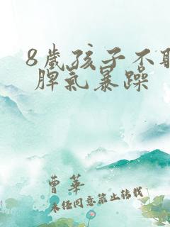 8岁孩子不听话 脾气暴躁