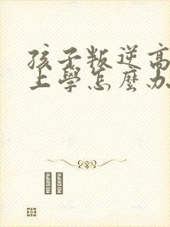 孩子叛逆高二不上学怎么办