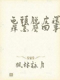 龟头脱皮还有点痒怎么回事