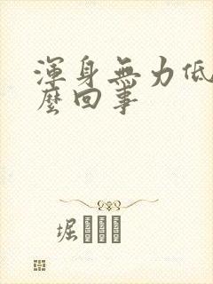 浑身无力低烧怎么回事