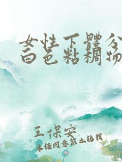 女性下体分泌的白色粘稠物是什么