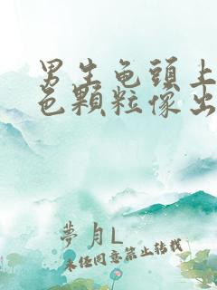 男生龟头上有红色颗粒像出血一样