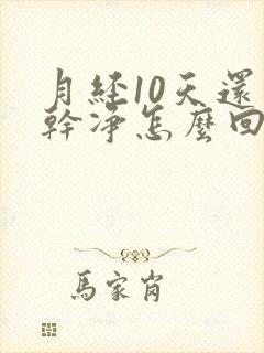 月经10天还不干净怎么回事