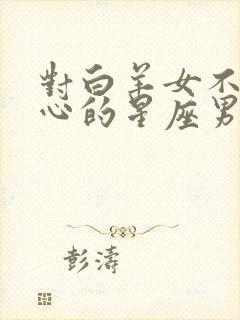 对白羊女不是真心的星座男