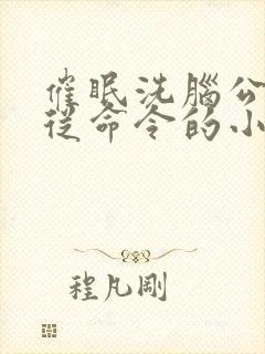 催眠洗脑公司服从命令的小说