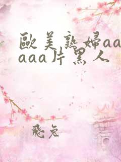 欧美熟妇aaaaaa片黑人