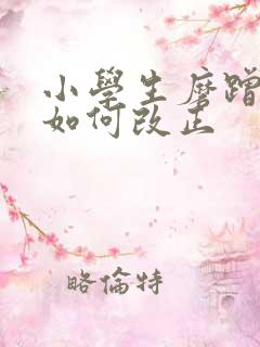 小学生磨蹭拖拉如何改正