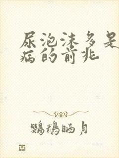 尿泡沫多是什么病的前兆