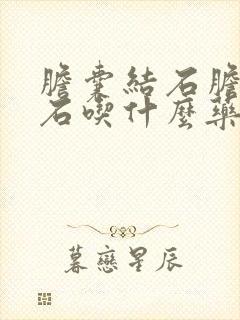 胆囊结石胆管结石吃什么药