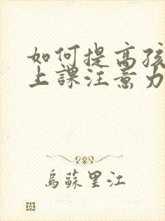 如何提高孩子的上课注意力集中