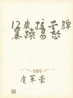 12岁孩子脾气暴躁易怒