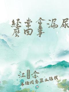 经常会漏尿是怎么回事