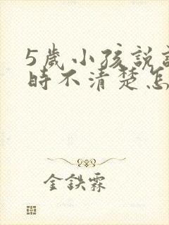 5岁小孩说话有时不清楚怎么办