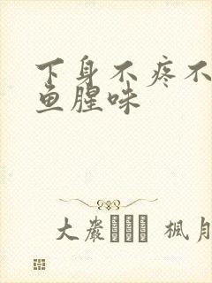 下身不疼不痒有鱼腥味