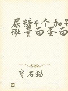 尿糖4个加号尿微量白蛋白高