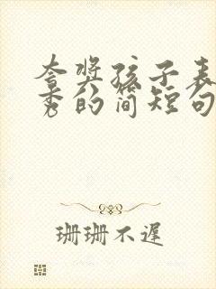 夸奖孩子表演优秀的简短句子