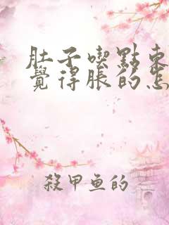 肚子吃点东西就觉得胀的怎么办