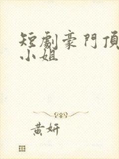 短剧豪门顶级大小姐