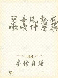 儿童风热感冒咳嗽吃什么药止咳效果好