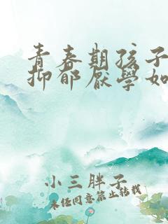 青春期孩子焦虑抑郁厌学如何引导