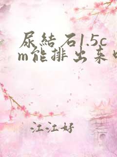 尿结石1.5cm能排出来吗