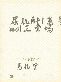 尿肌酐1万多umol正常吗