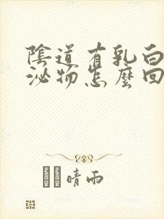 阴道有乳白色分泌物怎么回事