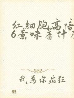 红细胞高倍视野6意味着什么