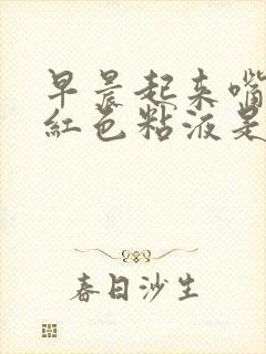 早晨起来嘴里有红色粘液是怎么回事