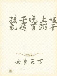 孩子晚上咳嗽喘气还有杂音怎么办