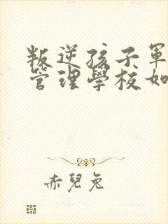 叛逆孩子军事化管理学校如何收费