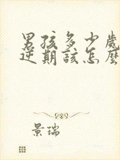 男孩多少岁是叛逆期该怎么管教