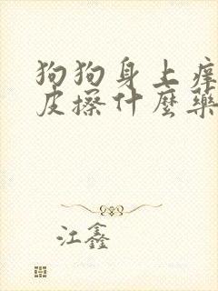 狗狗身上痒抓掉皮擦什么药好