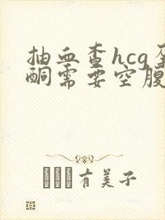 抽血查hcg孕酮需要空腹吗